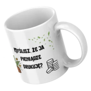 Myślisz, że ja pieniądze drukuję?