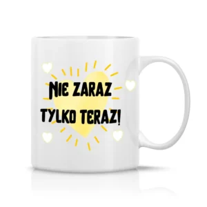 Nie zaraz tylko teraz!