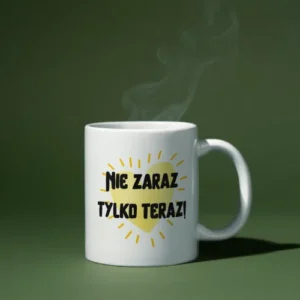 Nie zaraz tylko teraz!