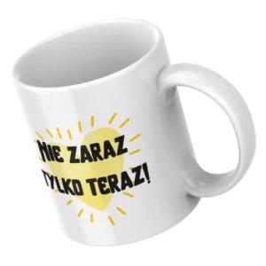 Nie zaraz tylko teraz!