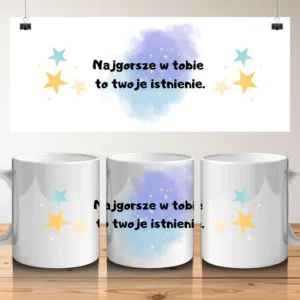 Najgorsze w tobie to twoje istnienie