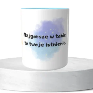 Najgorsze w tobie to twoje istnienie